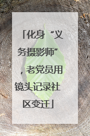 化身“义务摄影师”，老党员用镜头记录社区变迁
