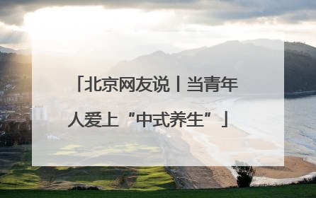 北京网友说丨当青年人爱上“中式养生”
