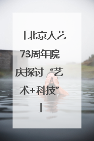 北京人艺73周年院庆探讨“艺术+科技”