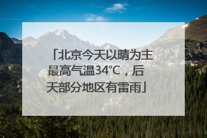 北京今天以晴为主最高气温34℃，后天部分地区有雷雨