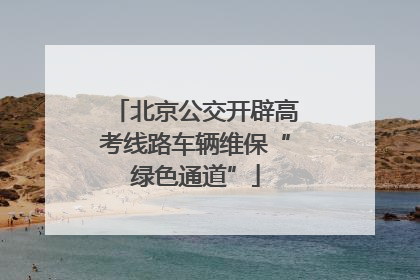 北京公交开辟高考线路车辆维保“绿色通道”