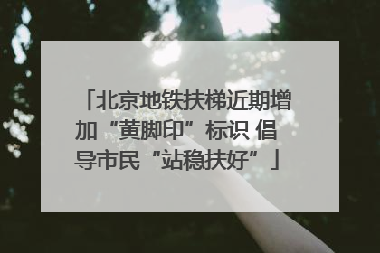 北京地铁扶梯近期增加“黄脚印”标识 倡导市民“站稳扶好”