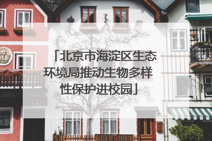 北京市海淀区生态环境局推动生物多样性保护进校园