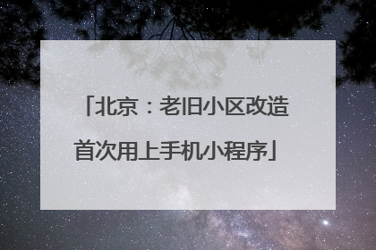 北京：老旧小区改造首次用上手机小程序