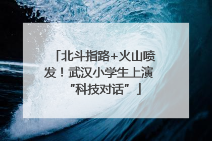 北斗指路+火山喷发！武汉小学生上演“科技对话”