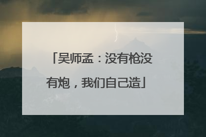 吴师孟：没有枪没有炮，我们自己造