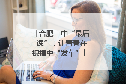 合肥一中“最后一课”，让青春在祝福中“发车”