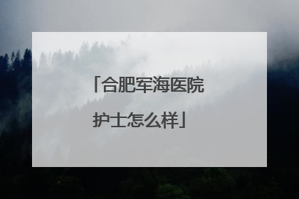 合肥军海医院护士怎么样