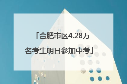 合肥市区4.28万名考生明日参加中考