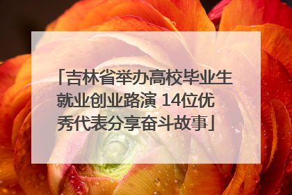 吉林省举办高校毕业生就业创业路演 14位优秀代表分享奋斗故事