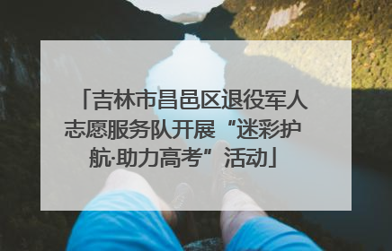 吉林市昌邑区退役军人志愿服务队开展“迷彩护航·助力高考”活动