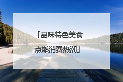 品味特色美食 点燃消费热潮