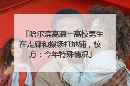 哈尔滨高温一高校男生在走廊和操场打地铺，校方：今年特殊情况