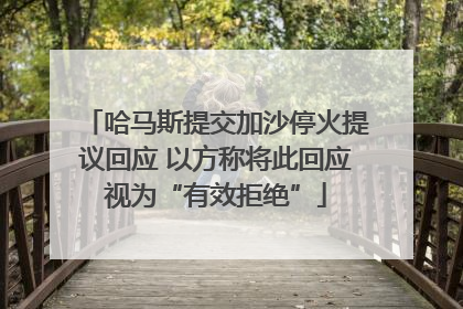 哈马斯提交加沙停火提议回应 以方称将此回应视为“有效拒绝”