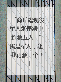 商丘籍现役军人张伟湖中连救五人 “我是军人，让我再救一个！”