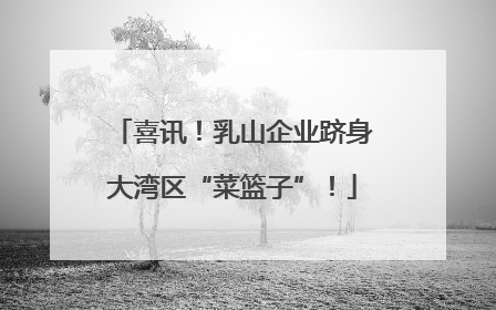喜讯！乳山企业跻身大湾区“菜篮子”！