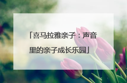 喜马拉雅亲子：声音里的亲子成长乐园