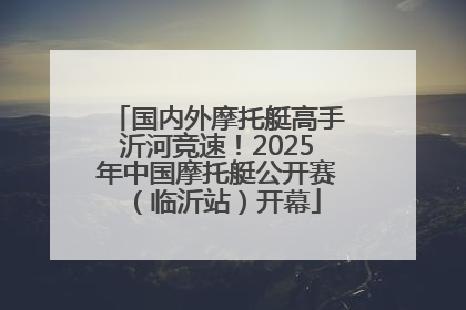 国内外摩托艇高手沂河竞速！2025年中国摩托艇公开赛（临沂站）开幕