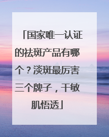 国家唯一认证的祛斑产品有哪个？淡斑最厉害三个牌子，干敏肌悟透