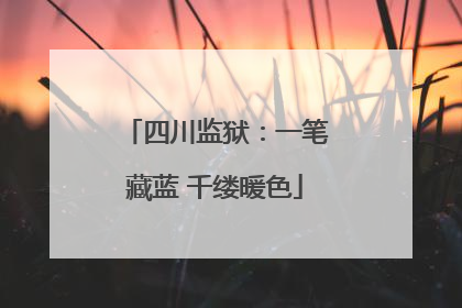 四川监狱：一笔藏蓝 千缕暖色