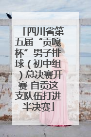 四川省第五届“贡嘎杯”男子排球（初中组）总决赛开赛 自贡这支队伍打进半决赛