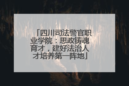 四川司法警官职业学院：思政铸魂育才，建好法治人才培养第一阵地