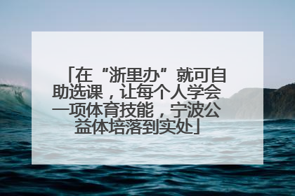 在“浙里办”就可自助选课，让每个人学会一项体育技能，宁波公益体培落到实处