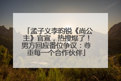 孟子义李昀锐《尚公主》官宣，热搜爆了！男方回应番位争议：尊重每一个合作伙伴