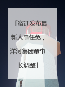宿迁发布最新人事任免，洋河集团董事长调整