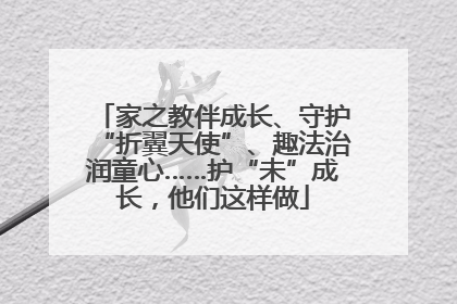 家之教伴成长、守护“折翼天使”、趣法治润童心……护“未”成长，他们这样做