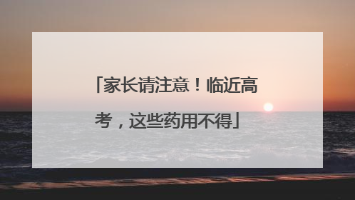 家长请注意！临近高考，这些药用不得