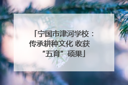 宁国市津河学校：传承耕种文化 收获“五育”硕果