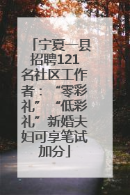 宁夏一县招聘121名社区工作者：“零彩礼”“低彩礼”新婚夫妇可享笔试加分
