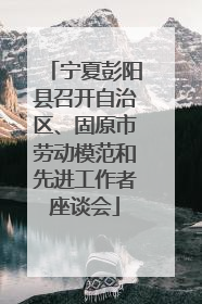 宁夏彭阳县召开自治区、固原市劳动模范和先进工作者座谈会