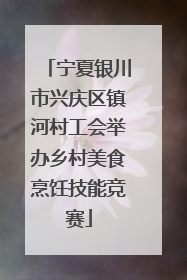 宁夏银川市兴庆区镇河村工会举办乡村美食烹饪技能竞赛
