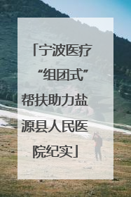 宁波医疗“组团式”帮扶助力盐源县人民医院纪实