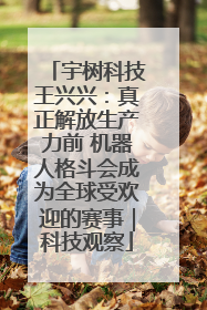 宇树科技王兴兴：真正解放生产力前 机器人格斗会成为全球受欢迎的赛事｜科技观察