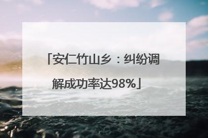 安仁竹山乡：纠纷调解成功率达98%