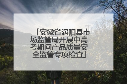 安徽省涡阳县市场监管局开展中高考期间产品质量安全监管专项检查