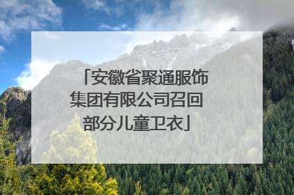 安徽省聚通服饰集团有限公司召回部分儿童卫衣