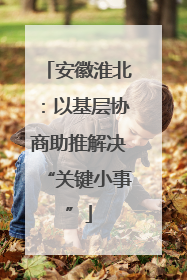 安徽淮北：以基层协商助推解决“关键小事”