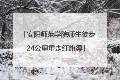 安阳师范学院师生徒步24公里重走红旗渠