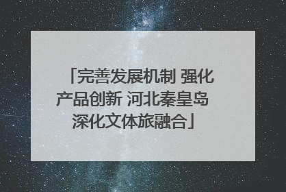 完善发展机制 强化产品创新 河北秦皇岛深化文体旅融合