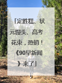 定胜糕、状元馒头、高考花束，热销！《90早新闻》来了