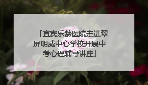 宜宾乐龄医院走进翠屏明威中心学校开展中考心理辅导讲座