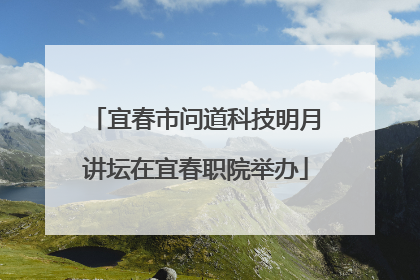 宜春市问道科技明月讲坛在宜春职院举办