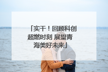 实干！回顾科创超燃时刻 展望青海美好未来