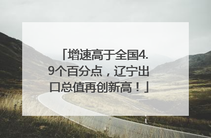 增速高于全国4.9个百分点，辽宁出口总值再创新高！