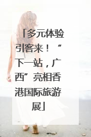 多元体验引客来！“下一站，广西”亮相香港国际旅游展