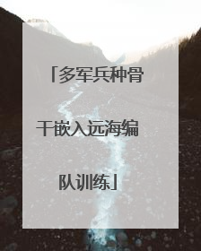 多军兵种骨干嵌入远海编队训练